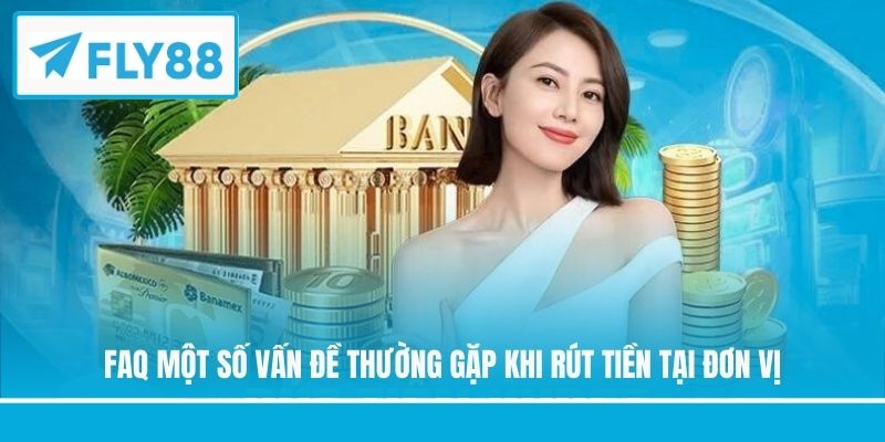 FAQ một số vấn đề thường gặp khi rút tiền tại đơn vị